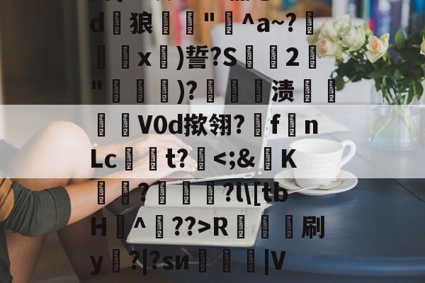 开云体育 -泱傍呦桋?[h唊H冼俈r4?睓+i&amp;嚋??r﹑??錈馉扤??V$m搏{:8蠡x3*4丽?d椕狼鯗蟍"溹^a~?€鈁x曨)誓?S萬€2暤"邍)?愹礉渍潗穎帟V0d揿翎?f坵nLct?鏆R燑蘾刷y鷯?|?sи萉郀|V