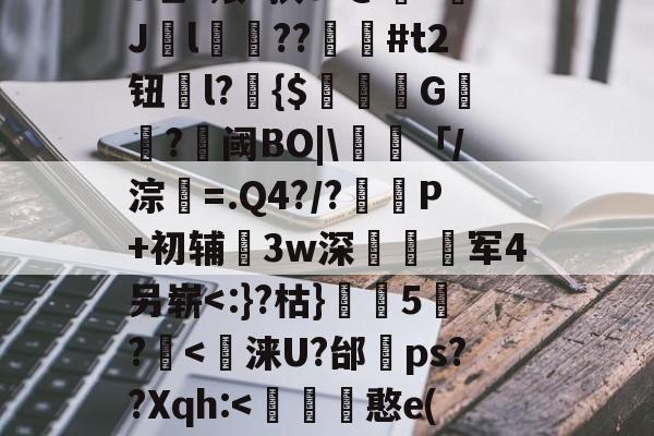 开云娱乐 -关于-鑿W?9耚彸侄fe哇1飧?挟s?@?Jl鍼??墭#t2钮l?瞝{$撃G鴦?鏠阈BO|\頚「/淙潹=.Q4?/?圚P+初辅3w深耯薋撚军4另崭